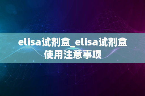 elisa试剂盒_elisa试剂盒使用注意事项