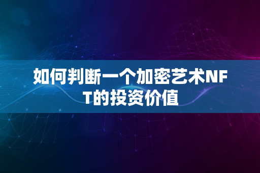 如何判断一个加密艺术NFT的投资价值