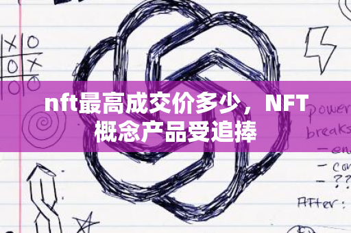 nft最高成交价多少，NFT概念产品受追捧