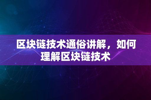 区块链技术通俗讲解，如何理解区块链技术