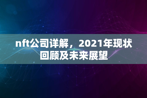 nft公司详解，2021年现状回顾及未来展望