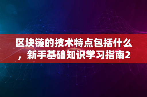 区块链的技术特点包括什么，新手基础知识学习指南20则