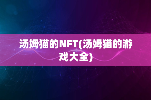 汤姆猫的NFT(汤姆猫的游戏大全)