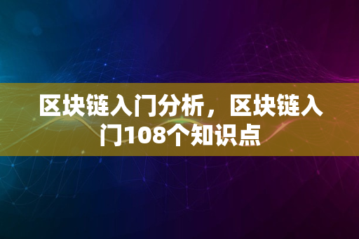 区块链入门分析，区块链入门108个知识点