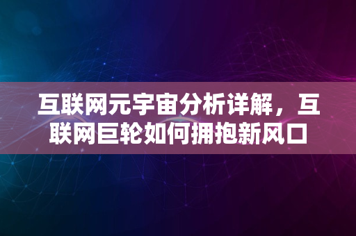 互联网元宇宙分析详解，互联网巨轮如何拥抱新风口