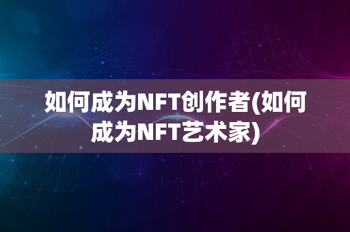 如何成为NFT创作者(如何成为NFT艺术家)