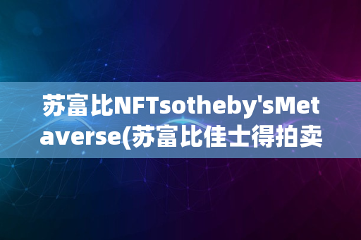 苏富比NFTsotheby'sMetaverse(苏富比佳士得拍卖图录)