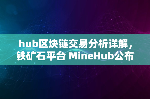 hub区块链交易分析详解，铁矿石平台 MineHub公布首次交易