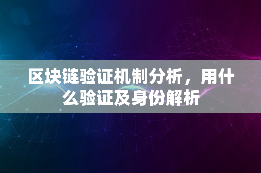 区块链验证机制分析，用什么验证及身份解析