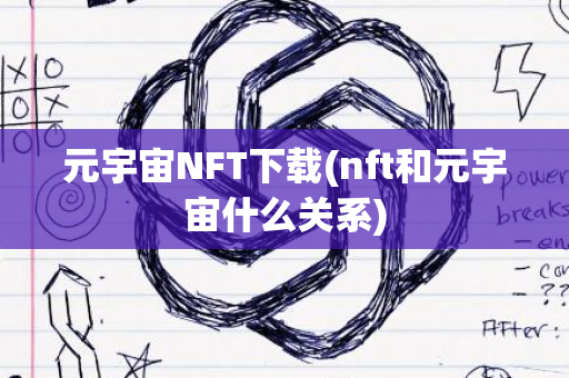 元宇宙NFT下载(nft和元宇宙什么关系)