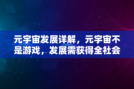 元宇宙发展详解，元宇宙不是游戏，发展需获得全社会认同