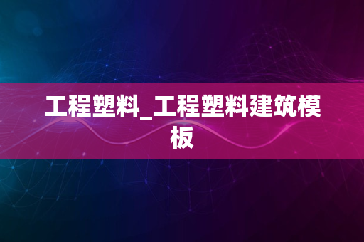 工程塑料_工程塑料建筑模板