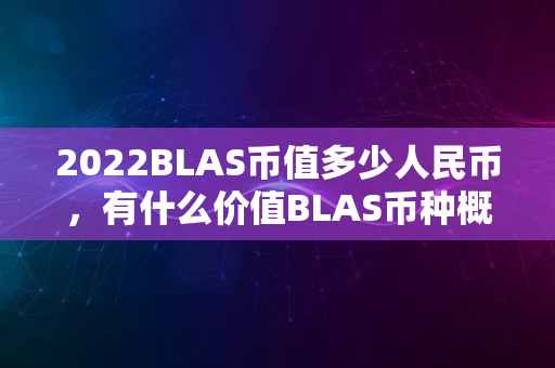 2022BLAS币值多少人民币，有什么价值BLAS币种概念详细