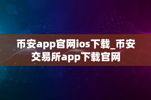 币安app官网ios下载_币安交易所app下载官网