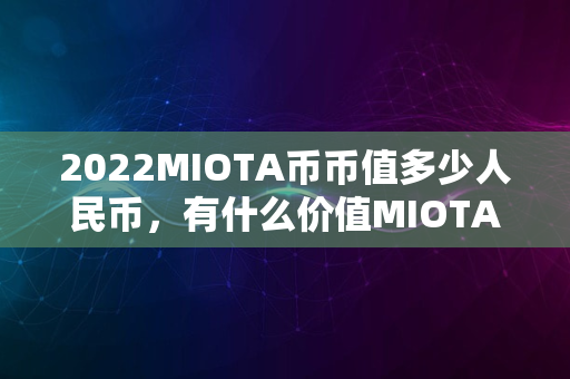 2022MIOTA币币值多少人民币，有什么价值MIOTA币上架交易所及简介