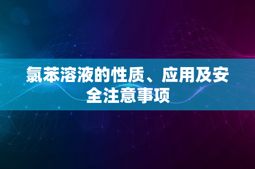 氯苯溶液的性质、应用及安全注意事项