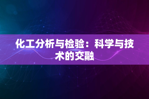 化工分析与检验：科学与技术的交融