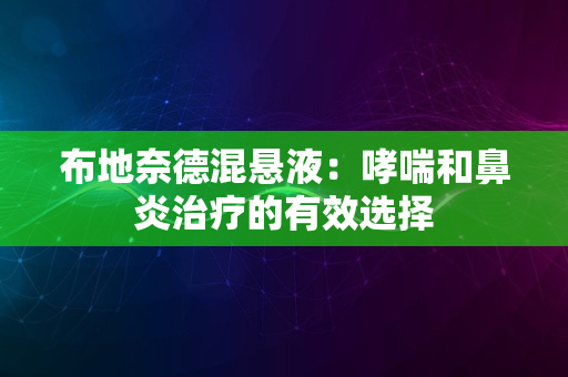 布地奈德混悬液：哮喘和鼻炎治疗的有效选择