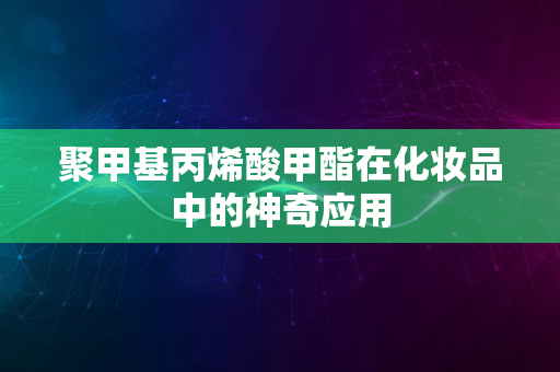 聚甲基丙烯酸甲酯在化妆品中的神奇应用