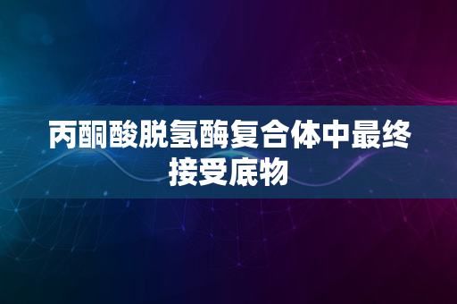 丙酮酸脱氢酶复合体中最终接受底物