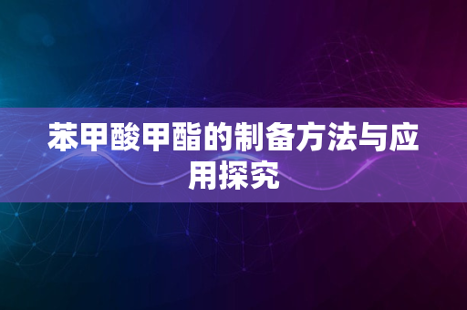 苯甲酸甲酯的制备方法与应用探究