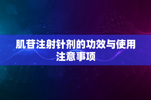 肌苷注射针剂的功效与使用注意事项