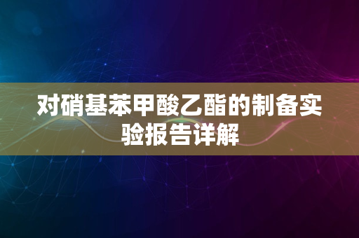 对硝基苯甲酸乙酯的制备实验报告详解