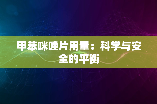 甲苯咪唑片用量：科学与安全的平衡