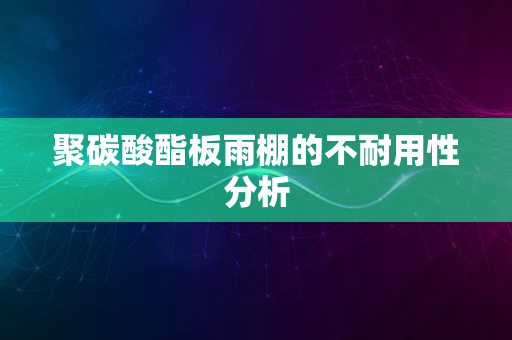 聚碳酸酯板雨棚的不耐用性分析