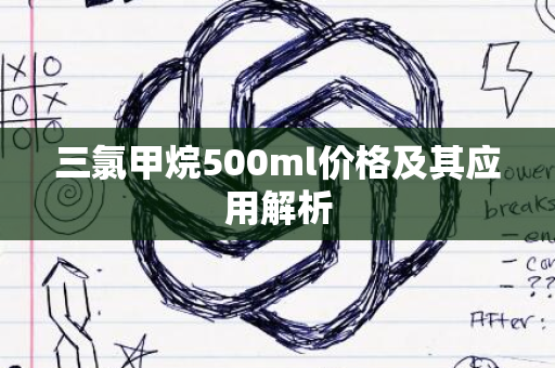 三氯甲烷500ml价格及其应用解析