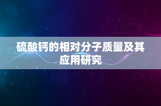 硫酸钙的相对分子质量及其应用研究