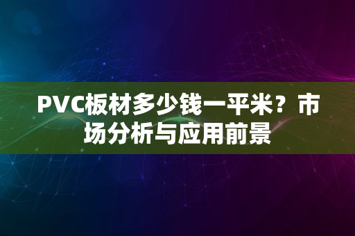 PVC板材多少钱一平米？市场分析与应用前景