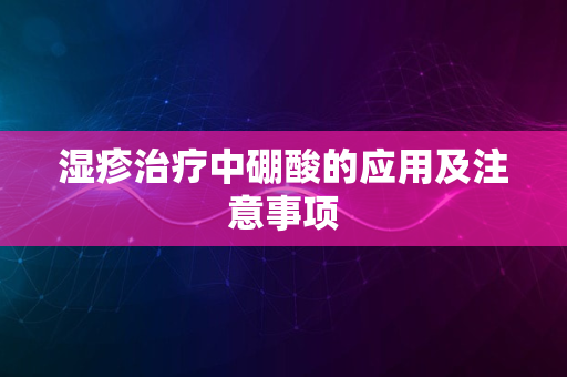 湿疹治疗中硼酸的应用及注意事项