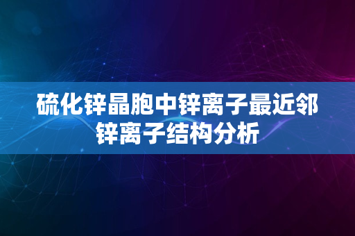 硫化锌晶胞中锌离子最近邻锌离子结构分析