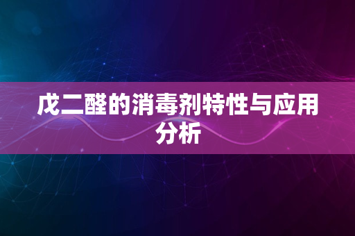 戊二醛的消毒剂特性与应用分析