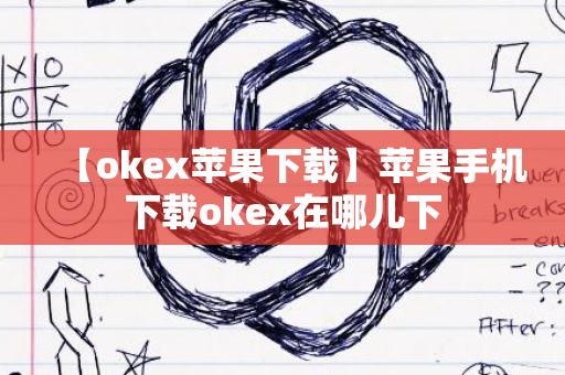 【okex苹果下载】苹果手机下载okex在哪儿下