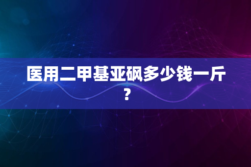 医用二甲基亚砜多少钱一斤？