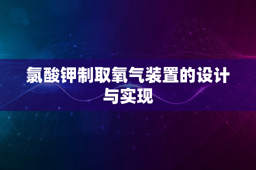 氯酸钾制取氧气装置的设计与实现