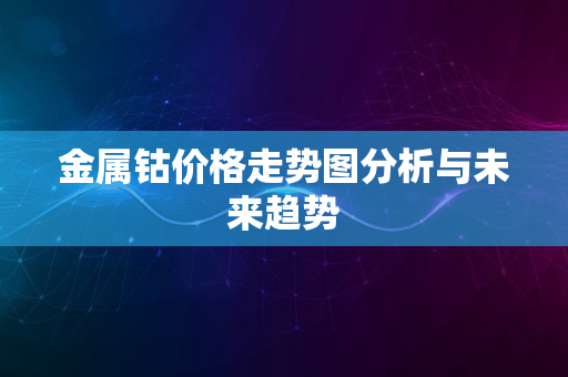 金属钴价格走势图分析与未来趋势