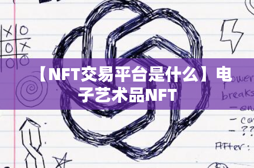 【NFT交易平台是什么】电子艺术品NFT