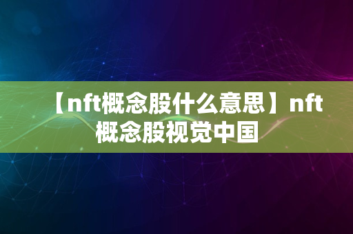 【nft概念股什么意思】nft概念股视觉中国