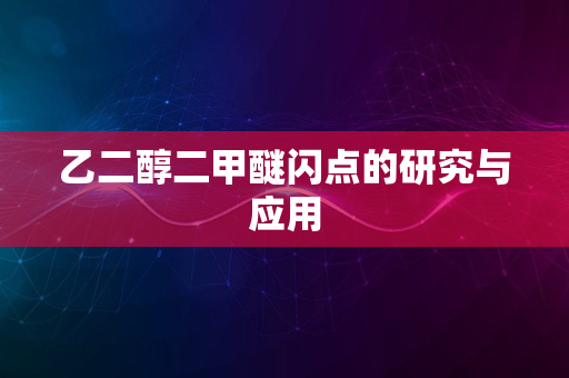 乙二醇二甲醚闪点的研究与应用