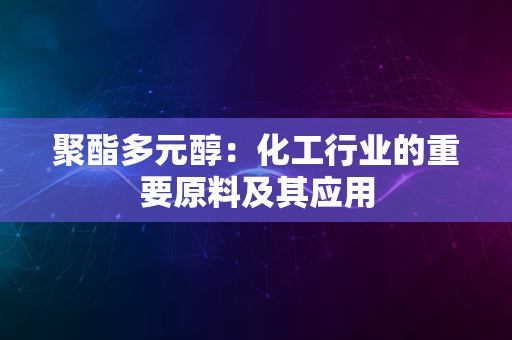 聚酯多元醇：化工行业的重要原料及其应用