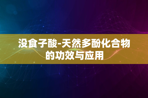 没食子酸-天然多酚化合物的功效与应用