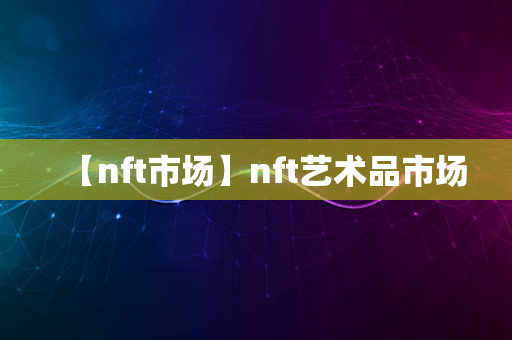 【nft市场】nft艺术品市场