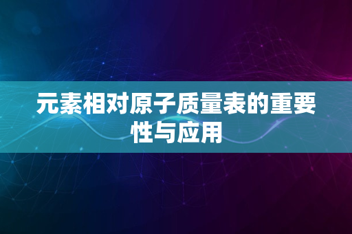 元素相对原子质量表的重要性与应用