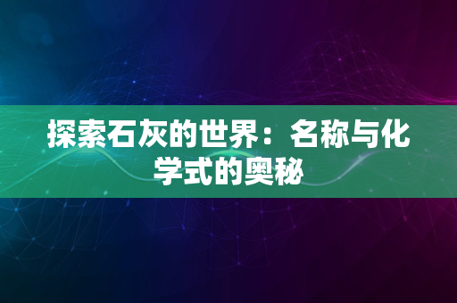 探索石灰的世界：名称与化学式的奥秘