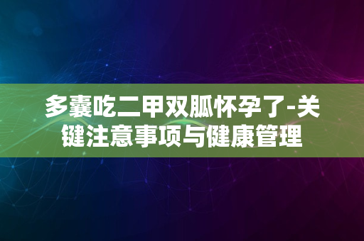 多囊吃二甲双胍怀孕了-关键注意事项与健康管理