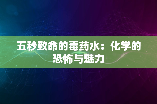 五秒致命的毒药水：化学的恐怖与魅力