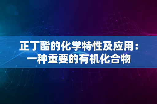 正丁酯的化学特性及应用：一种重要的有机化合物